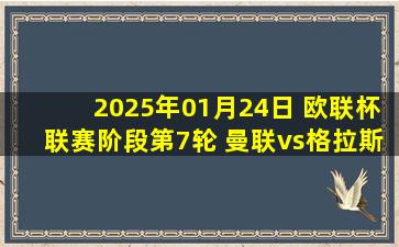 2025年01月24日 欧联杯联赛阶段第7轮 曼联vs格拉斯哥流浪者 全场录像